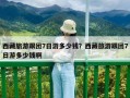 西藏旅游跟團7日游多少錢？西藏旅游跟團7日游多少錢啊