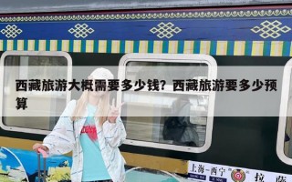 西藏旅游大概需要多少錢？西藏旅游要多少預(yù)算