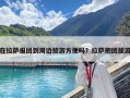 在拉薩報團到周邊旅游方便嗎？拉薩抱團旅游
