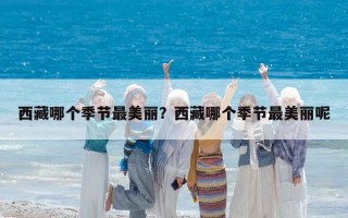 西藏哪個(gè)季節(jié)最美麗？西藏哪個(gè)季節(jié)最美麗呢