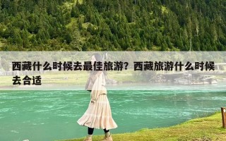 西藏什么時候去最佳旅游？西藏旅游什么時候去合適