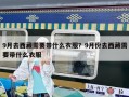 9月去西藏需要帶什么衣服？9月份去西藏需要帶什么衣服
