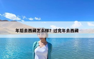 年后去西藏怎么樣？過完年去西藏