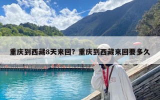 重慶到西藏8天來回？重慶到西藏來回要多久