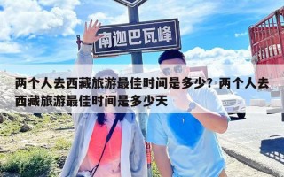 兩個人去西藏旅游最佳時間是多少？兩個人去西藏旅游最佳時間是多少天