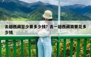 去趟西藏至少要多少錢？去一趟西藏需要花多少錢