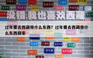 過(guò)年要去西藏帶什么東西？過(guò)年要去西藏帶什么東西回家