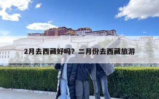2月去西藏好嗎？二月份去西藏旅游