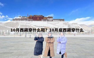 10月西藏穿什么鞋？10月底西藏穿什么