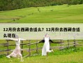 12月份去西藏合適么？12月份去西藏合適么現在