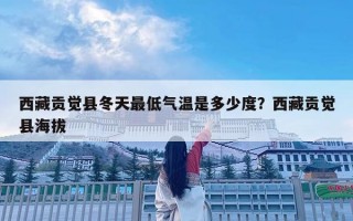 西藏貢覺縣冬天最低氣溫是多少度？西藏貢覺縣海拔