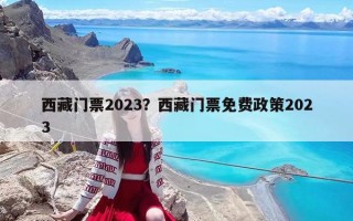 西藏門票2023？西藏門票免費政策2023