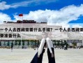一個人去西藏需要什么手續？一個人去西藏需要準備什么