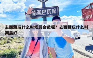 去西藏玩什么時候最合適呢？去西藏玩什么時間最好