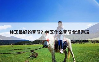 林芝最好的季節？林芝什么季節合適游玩
