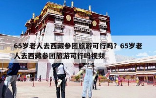 65歲老人去西藏參團旅游可行嗎？65歲老人去西藏參團旅游可行嗎視頻