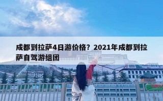 成都到拉薩4日游價格？2021年成都到拉薩自駕游組團