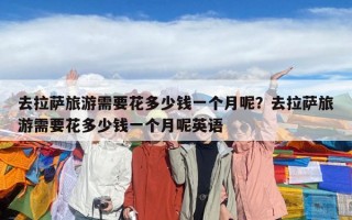 去拉薩旅游需要花多少錢一個月呢？去拉薩旅游需要花多少錢一個月呢英語