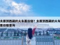 太原到西藏的火車票價格？太原到西藏的火車票價格查詢