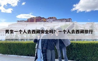 男生一個(gè)人去西藏安全嗎？一個(gè)人去西藏旅行