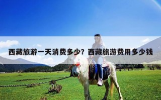 西藏旅游一天消費多少？西藏旅游費用多少錢
