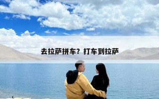 去拉薩拼車？打車到拉薩