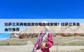 拉薩三天兩晚旅游攻略路線安排？拉薩三天自由行推薦
