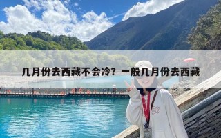 幾月份去西藏不會冷？一般幾月份去西藏