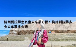 杭州到拉薩怎么坐火車最方便？杭卅到拉薩多少火車票多少錢