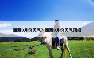 西藏9月份天氣？西藏9月份天氣預(yù)報(bào)