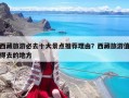 西藏旅游必去十大景點推薦理由？西藏旅游值得去的地方