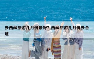 去西藏旅游幾月份最好？西藏旅游幾月份去合適