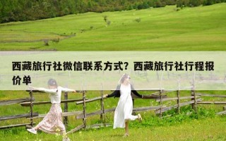 西藏旅行社微信聯系方式？西藏旅行社行程報價單