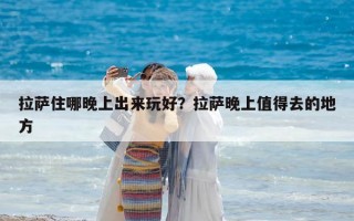 拉薩住哪晚上出來玩好？拉薩晚上值得去的地方