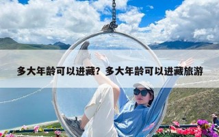 多大年齡可以進藏？多大年齡可以進藏旅游