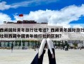 西藏國際青年旅行社電話？西藏青年國際旅行社和西藏中國青年旅行社的區別?