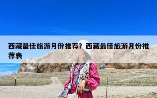 西藏最佳旅游月份推薦？西藏最佳旅游月份推薦表