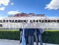 七月中旬去西藏好嗎？七月中旬去西藏好嗎現(xiàn)在