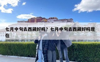 七月中旬去西藏好嗎？七月中旬去西藏好嗎現在