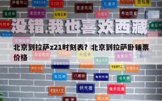 北京到拉薩z21時刻表？北京到拉薩臥鋪票價格