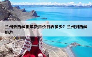 蘭州去西藏租車費用價目表多少？蘭州到西藏旅游