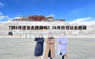 7到8月適合去西藏嗎？78月份可以去西藏嗎