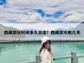 西藏游玩時間多久合適？西藏游大概幾天