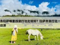去拉薩哪里找旅行社比較好？拉薩市旅行社一日游