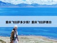 重慶飛拉薩多少錢？重慶飛拉薩票價