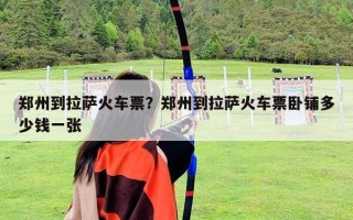 鄭州到拉薩火車票？鄭州到拉薩火車票臥鋪多少錢一張