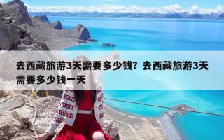 去西藏旅游3天需要多少錢？去西藏旅游3天需要多少錢一天