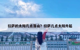 拉薩的太陽幾點落山?拉薩幾點太陽升起 拉薩的太陽幾點落山?拉薩幾點太陽升起