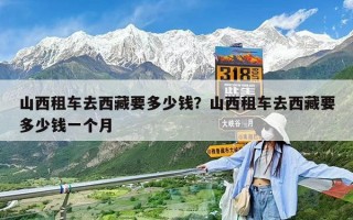 山西租車去西藏要多少錢？山西租車去西藏要多少錢一個月