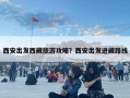 西安出發西藏旅游攻略？西安出發進藏路線